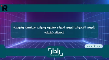 شوف الأجواء اليوم: أجواء مغبرة وحرارة مرتفعة وفرصة لأمطار خفيفة